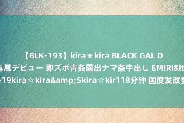 【BLK-193】kira★kira BLACK GAL DEBUT 日焼け黒ギャル専属デビュー 即ズボ青姦露出ナマ姦中出し EMIRI</a>2014-11-19kira☆kira&$kira☆kir118分钟 国度发改委：把促亏空放在愈加高出的位置